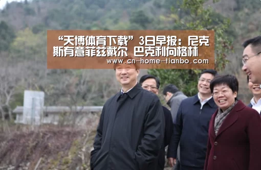 “天博体育下载”3日早报:尼克斯有意菲兹戴尔 巴克利向格林抱歉(图1) 天博体育下载