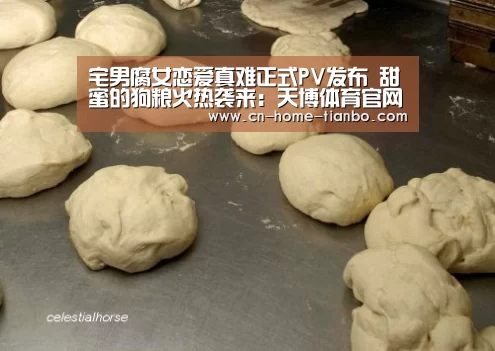 宅男腐女恋爱真难正式PV发布 甜蜜的狗粮火热袭来:天博体育官网手机版(图1) 天博体育官网登录入口